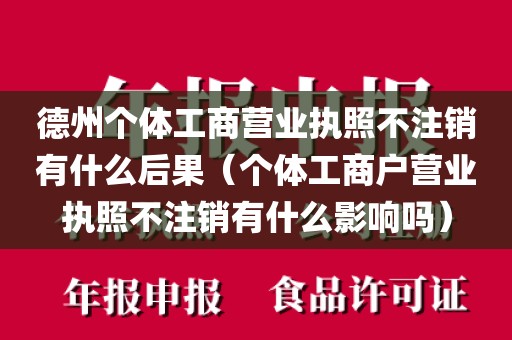 德州个体工商营业执照不注销有什么后果（个体工商户营业执照不注销有什么影响吗）
