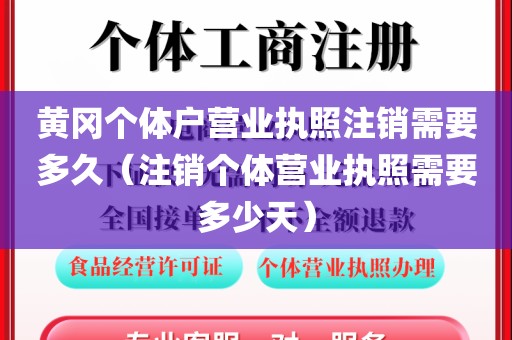 黄冈个体户营业执照注销需要多久(注销个体营业执照需要多少天)