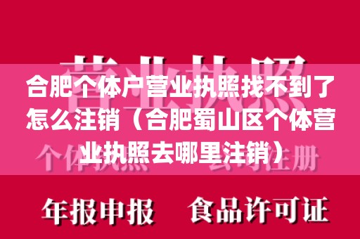合肥个体户营业执照找不到了怎么注销（合肥蜀山区个体营业执照去哪里注销）