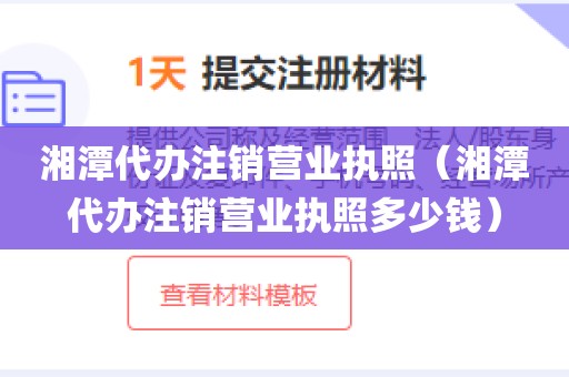 湘潭代办注销营业执照（湘潭代办注销营业执照多少钱）