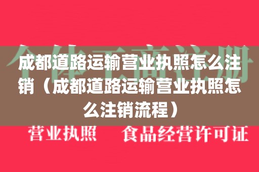 成都道路运输营业执照怎么注销（成都道路运输营业执照怎么注销流程）