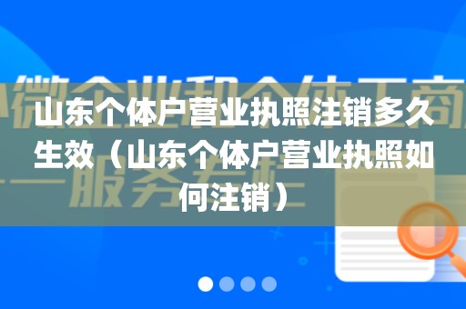 山东个体户营业执照注销多久生效(山东个体户营业执照如何注销)
