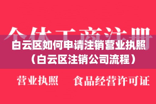 白云区如何申请注销营业执照（白云区注销公司流程）