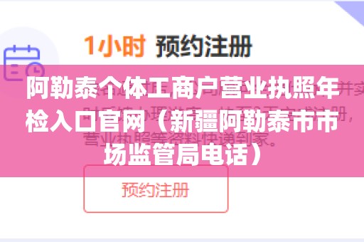 阿勒泰个体工商户营业执照年检入口官网（新疆阿勒泰市市场监管局电话）
