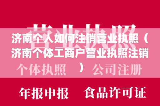 济南个人如何注销营业执照(济南个体工商户营业执照注销)