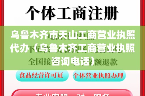 乌鲁木齐市天山工商营业执照代办（乌鲁木齐工商营业执照咨询电话）