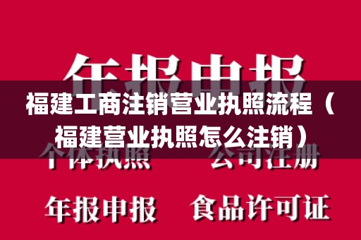 福建工商注销营业执照流程（福建营业执照怎么注销）