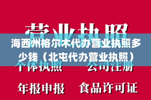 海西州格尔木代办营业执照多少钱（北屯代办营业执照）