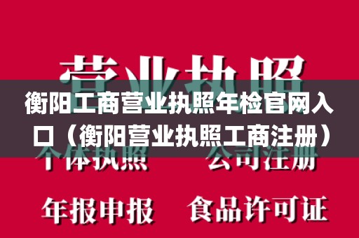衡阳工商营业执照年检官网入口（衡阳营业执照工商注册）