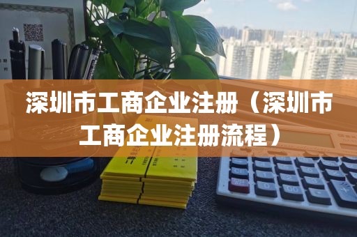 深圳市工商企业注册（深圳市工商企业注册流程）