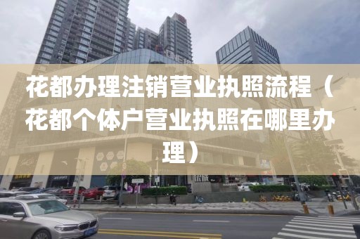 花都办理注销营业执照流程（花都个体户营业执照在哪里办理）