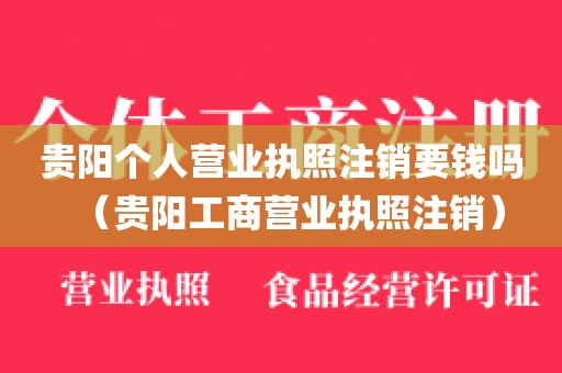 贵阳个人营业执照注销要钱吗（贵阳工商营业执照注销）
