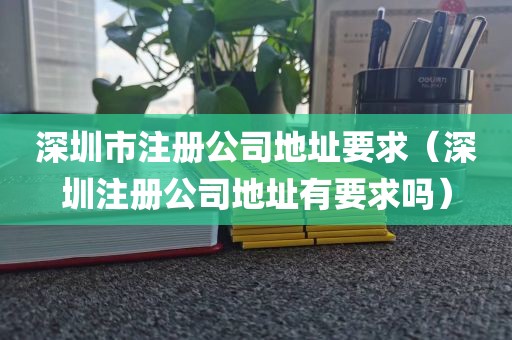 深圳市注册公司地址要求（深圳注册公司地址有要求吗）