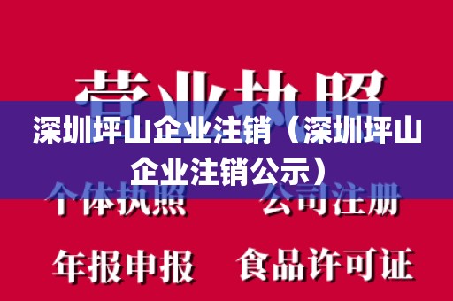 深圳坪山企业注销（深圳坪山企业注销公示）