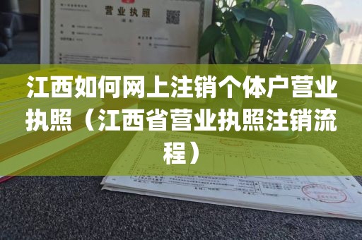 江西如何网上注销个体户营业执照（江西省营业执照注销流程）