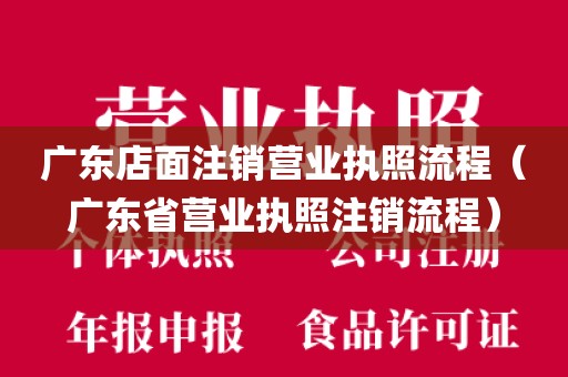 广东店面注销营业执照流程（广东省营业执照注销流程）