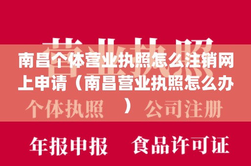 南昌个体营业执照怎么注销网上申请（南昌营业执照怎么办）
