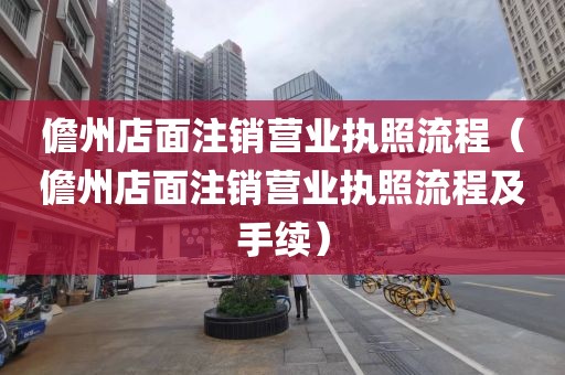 儋州店面注销营业执照流程（儋州店面注销营业执照流程及手续）