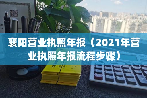 襄阳营业执照年报（2021年营业执照年报流程步骤）