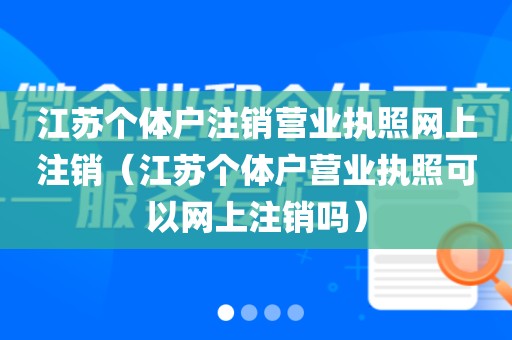 江苏个体户注销营业执照网上注销(江苏个体户营业执照可以网上注销吗)