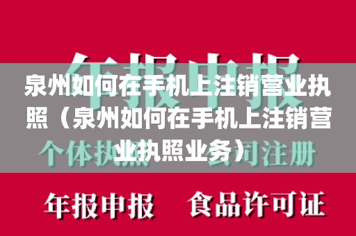 泉州如何在手机上注销营业执照（泉州如何在手机上注销营业执照业务）