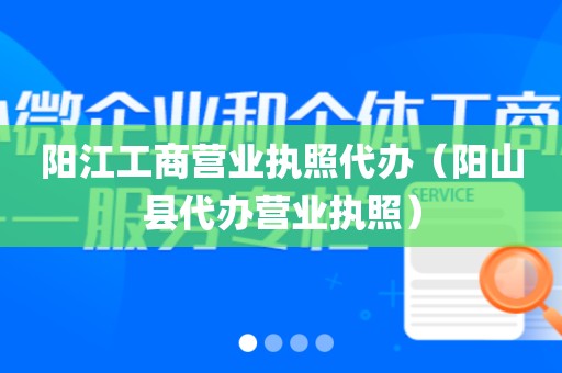 阳江工商营业执照代办（阳山县代办营业执照）