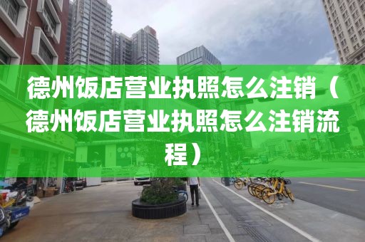 德州饭店营业执照怎么注销（德州饭店营业执照怎么注销流程）