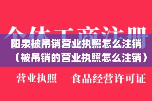 阳泉被吊销营业执照怎么注销（被吊销的营业执照怎么注销）