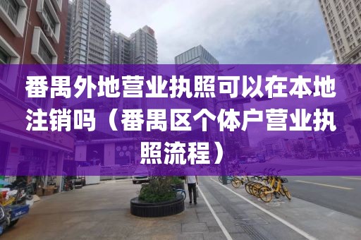 番禺外地营业执照可以在本地注销吗（番禺区个体户营业执照流程）