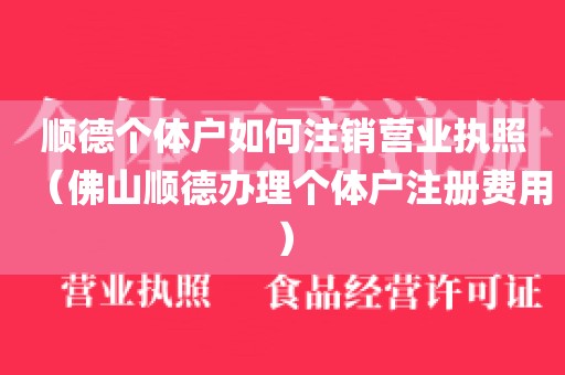 顺德个体户如何注销营业执照（佛山顺德办理个体户注册费用）