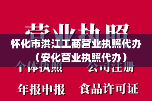 怀化市洪江工商营业执照代办（安化营业执照代办）