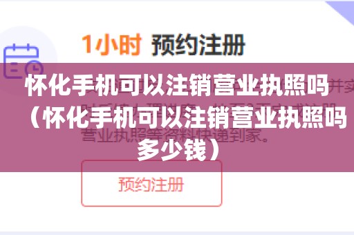 怀化手机可以注销营业执照吗（怀化手机可以注销营业执照吗多少钱）
