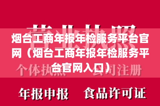 烟台工商年报年检服务平台官网（烟台工商年报年检服务平台官网入口）