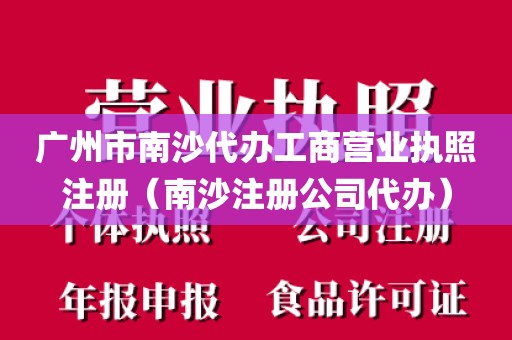 广州市南沙代办工商营业执照注册（南沙注册公司代办）