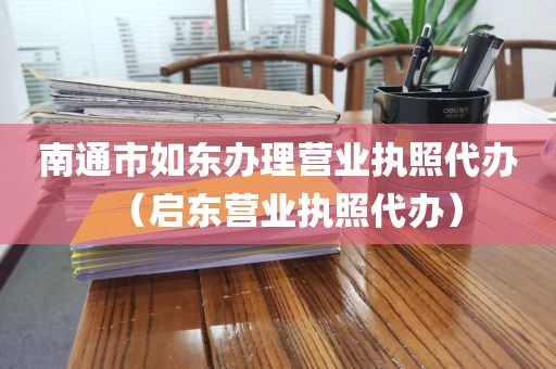 南通市如东办理营业执照代办（启东营业执照代办）