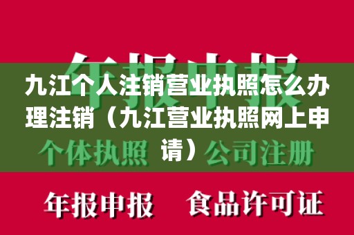 九江个人注销营业执照怎么办理注销（九江营业执照网上申请）