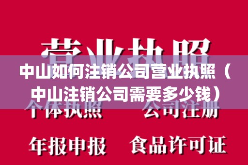 中山如何注销公司营业执照(中山注销公司需要多少钱)