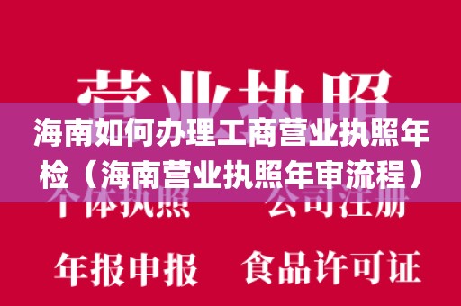 海南如何办理工商营业执照年检（海南营业执照年审流程）
