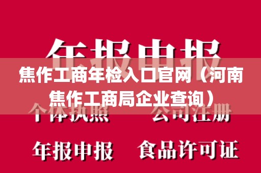 焦作工商年检入口官网（河南焦作工商局企业查询）