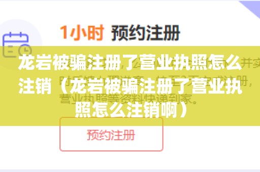 龙岩被骗注册了营业执照怎么注销（龙岩被骗注册了营业执照怎么注销啊）