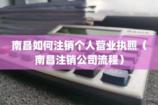 南昌如何注销个人营业执照（南昌注销公司流程）