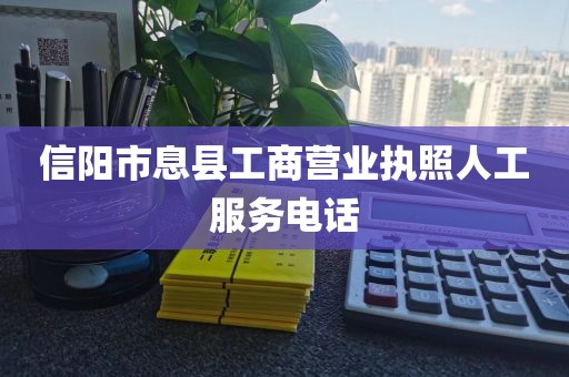 信阳市息县工商营业执照人工服务电话
