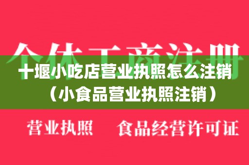 十堰小吃店营业执照怎么注销（小食品营业执照注销）