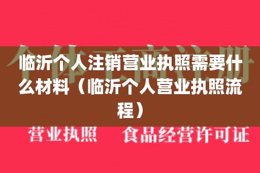 临沂个人注销营业执照需要什么材料（临沂个人营业执照流程）