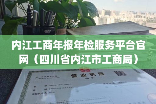 内江工商年报年检服务平台官网（四川省内江市工商局）