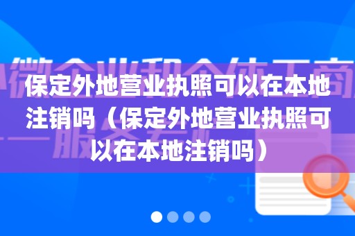 保定外地营业执照可以在本地注销吗(保定外地营业执照可以在本地注销吗)