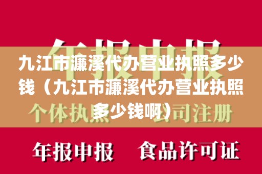 九江市濂溪代办营业执照多少钱（九江市濂溪代办营业执照多少钱啊）