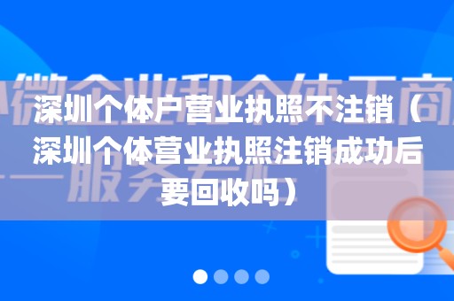 深圳个体户营业执照不注销（深圳个体营业执照注销成功后要回收吗）