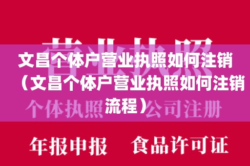 文昌个体户营业执照如何注销（文昌个体户营业执照如何注销流程）