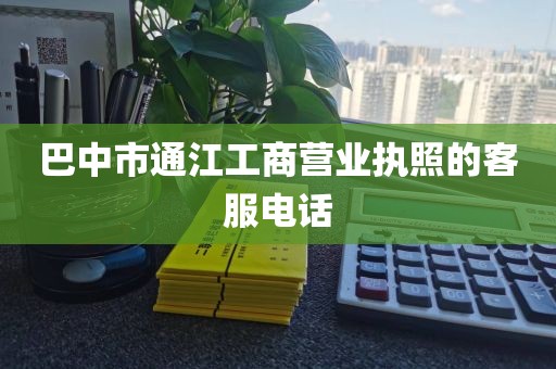 巴中市通江工商营业执照的客服电话